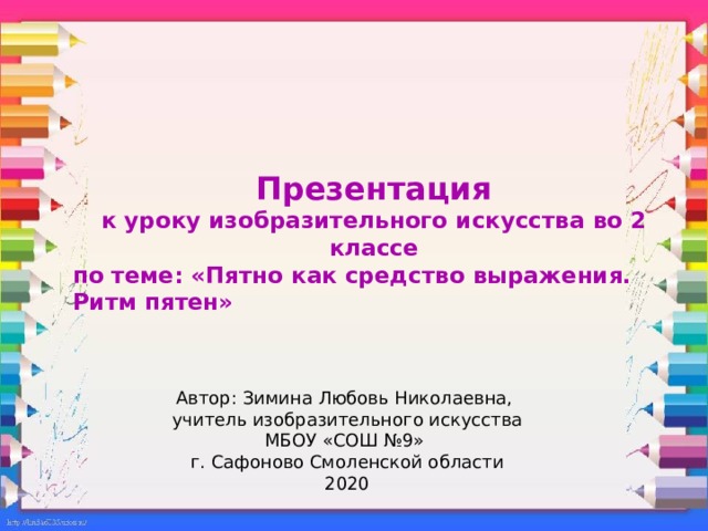 Презентация к уроку изобразительного искусства во 2 классе по теме: «Пятно как средство выражения. Ритм пятен» Автор: Зимина Любовь Николаевна, учитель изобразительного искусства МБОУ «СОШ №9» г. Сафоново Смоленской области 2020