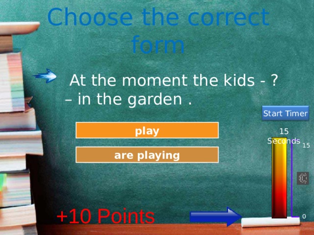 Choose the correct form  At the moment the kids - ? – in the garden . Start Timer Try Again play 15 Seconds 15 Great Job! are playing +10 Points 0