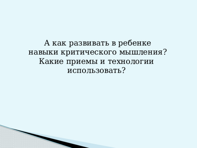 А как развивать в ребенке навыки критического мышления? Какие приемы и технологии использовать?