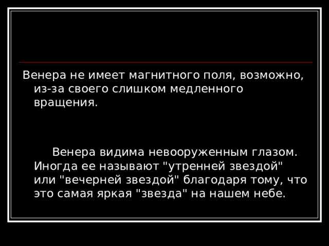 В енера не имеет магнитного поля, возможно, из-за своего слишком медленного вращения.       Венера видима невооруженным глазом. Иногда ее называют 