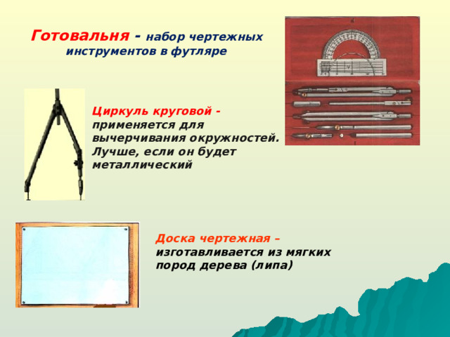 Готовальня - набор чертежных инструментов в футляре Циркуль круговой - применяется для вычерчивания окружностей. Лучше, если он будет металлический Доска чертежная – изготавливается из мягких пород дерева (липа)