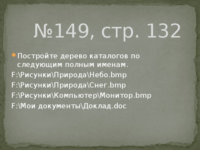 № 149, стр. 132 Постройте дерево каталогов по следующим полным именам. F:РисункиПриродаНебо.bmp F:РисункиПриродаСнег.bmp F:РисункиКомпьютерМонитор.bmp F:Мои документыДоклад.doc